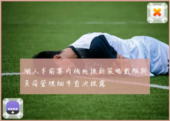 湖人季前赛内线轮换新策略戴维斯负荷管理细节首次披露
