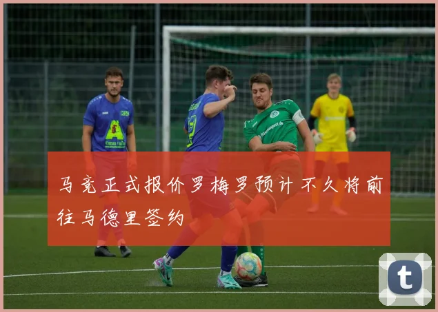 马竞正式报价罗梅罗预计不久将前往马德里签约