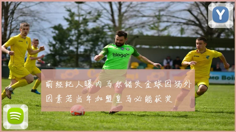 前经纪人曝内马尔错失金球因场外因素若当年加盟皇马必能获奖